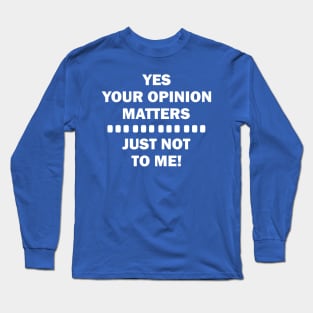 YES YOUR OPINION MATTERS JUST NOT TO ME Long Sleeve T-Shirt